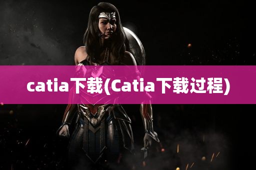 catia下载(Catia下载过程)