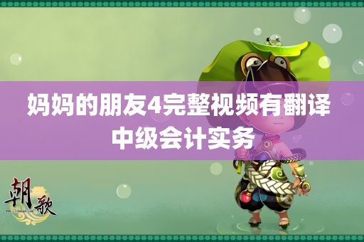 妈妈的朋友4完整视频有翻译 中级会计实务