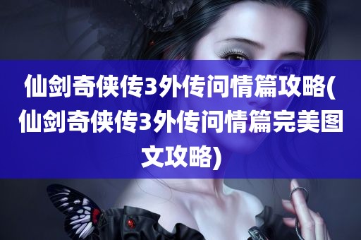 仙剑奇侠传3外传问情篇攻略(仙剑奇侠传3外传问情篇完美图文攻略)