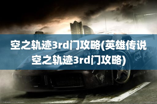 空之轨迹3rd门攻略(英雄传说空之轨迹3rd门攻略)