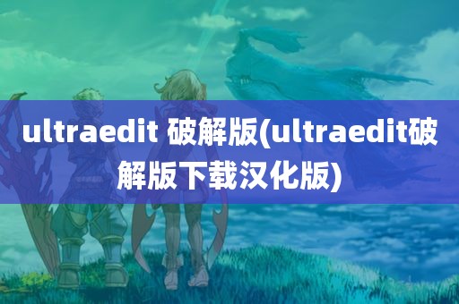 ultraedit 破解版(ultraedit破解版下载汉化版)