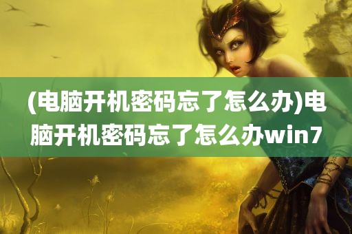 (电脑开机密码忘了怎么办)电脑开机密码忘了怎么办win7