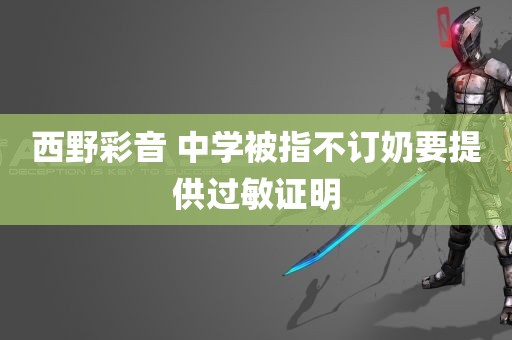 西野彩音 中学被指不订奶要提供过敏证明