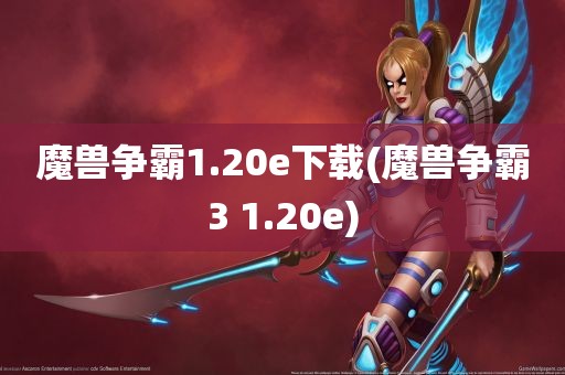 魔兽争霸1.20e下载(魔兽争霸3 1.20e)