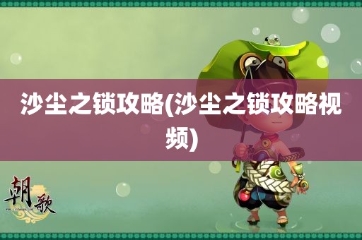 沙尘之锁攻略(沙尘之锁攻略视频)