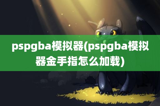 pspgba模拟器(pspgba模拟器金手指怎么加载)