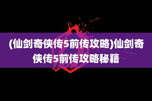 (仙剑奇侠传5前传攻略)仙剑奇侠传5前传攻略秘籍