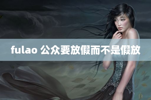 fulao 公众要放假而不是假放