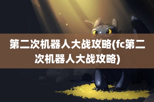 第二次机器人大战攻略(fc第二次机器人大战攻略)