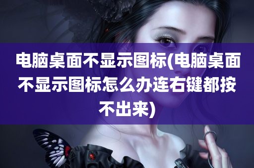 电脑桌面不显示图标(电脑桌面不显示图标怎么办连右键都按不出来)