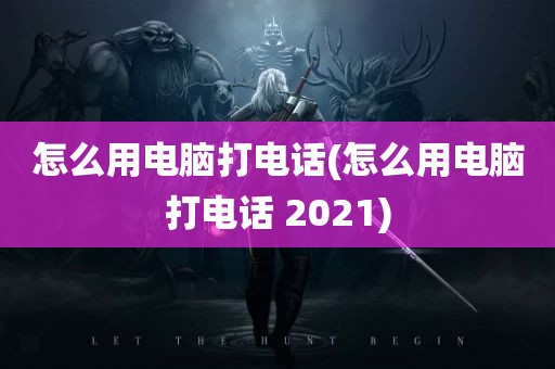 怎么用电脑打电话(怎么用电脑打电话 2021)