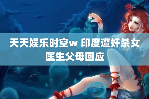 天天娱乐时空w 印度遭奸杀女医生父母回应