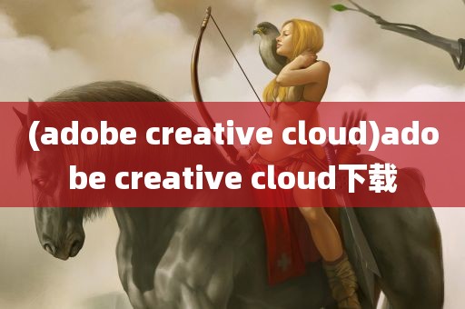 (adobe creative cloud)adobe creative cloud下载