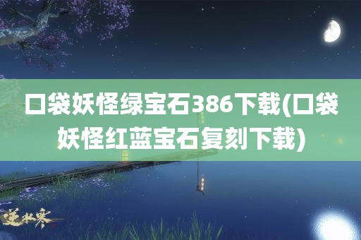 口袋妖怪绿宝石386下载(口袋妖怪红蓝宝石复刻下载)