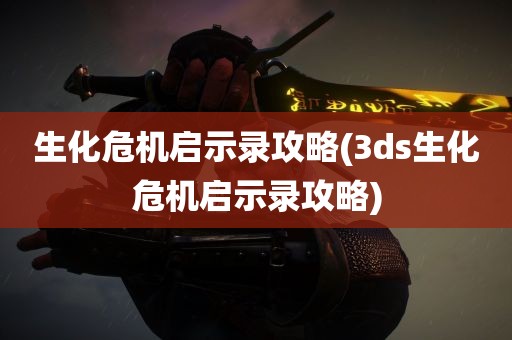 生化危机启示录攻略(3ds生化危机启示录攻略)