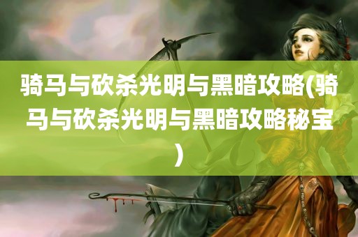 骑马与砍杀光明与黑暗攻略(骑马与砍杀光明与黑暗攻略秘宝)