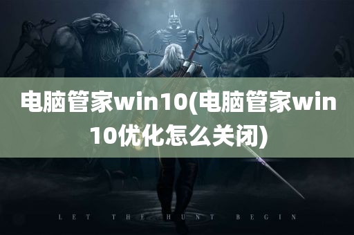 电脑管家win10(电脑管家win10优化怎么关闭)