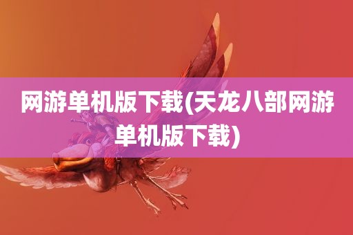 网游单机版下载(天龙八部网游单机版下载)