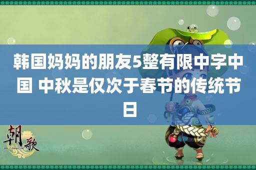 韩国妈妈的朋友5整有限中字中国 中秋是仅次于春节的传统节日