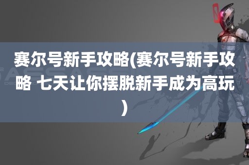 赛尔号新手攻略(赛尔号新手攻略 七天让你摆脱新手成为高玩)