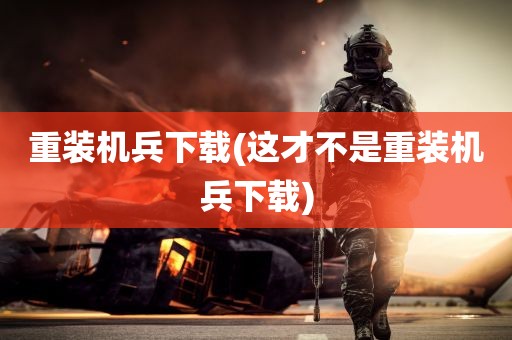 重装机兵下载(这才不是重装机兵下载)