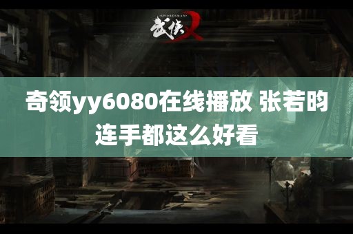 奇领yy6080在线播放 张若昀连手都这么好看