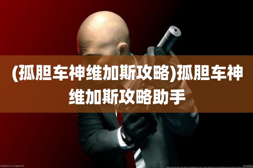 (孤胆车神维加斯攻略)孤胆车神维加斯攻略助手