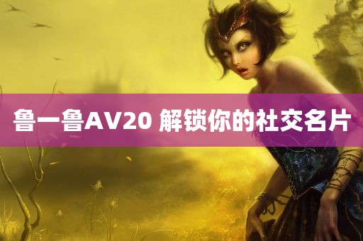 鲁一鲁AV20 解锁你的社交名片