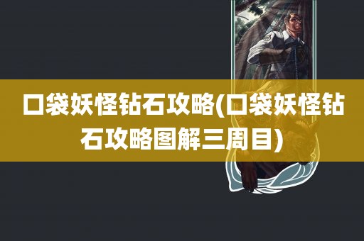 口袋妖怪钻石攻略(口袋妖怪钻石攻略图解三周目)