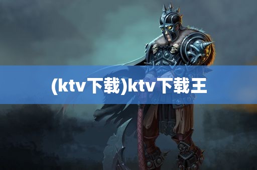 (ktv下载)ktv下载王