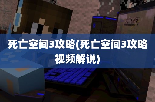 死亡空间3攻略(死亡空间3攻略视频解说)