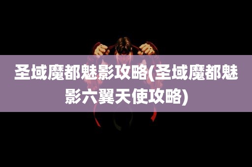 圣域魔都魅影攻略(圣域魔都魅影六翼天使攻略)