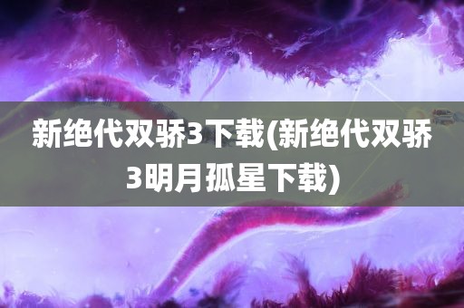 新绝代双骄3下载(新绝代双骄3明月孤星下载)