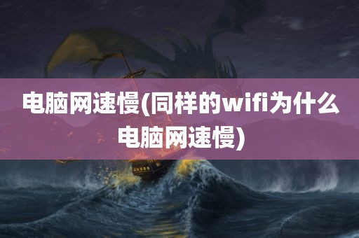 电脑网速慢(同样的wifi为什么电脑网速慢)