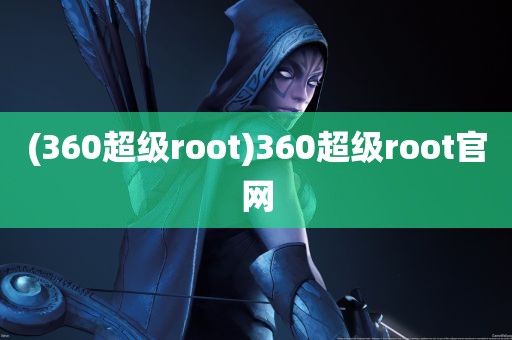 (360超级root)360超级root官网