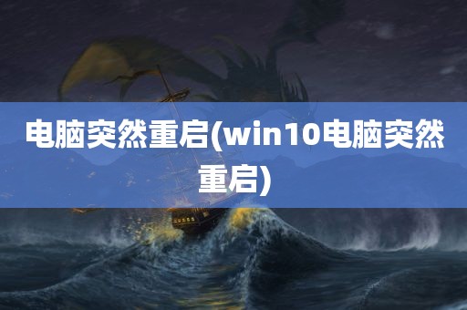 电脑突然重启(win10电脑突然重启)