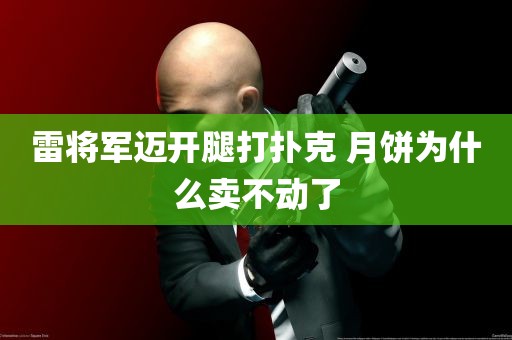 雷将军迈开腿打扑克 月饼为什么卖不动了