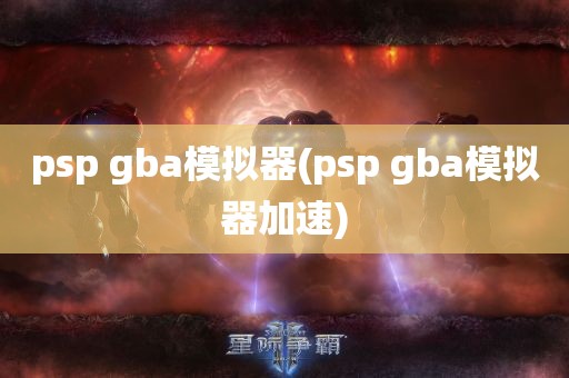 psp gba模拟器(psp gba模拟器加速)