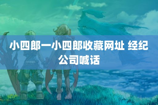 小四郎一小四郎收藏网址 经纪公司喊话