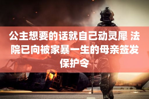 公主想要的话就自己动灵犀 法院已向被家暴一生的母亲签发保护令