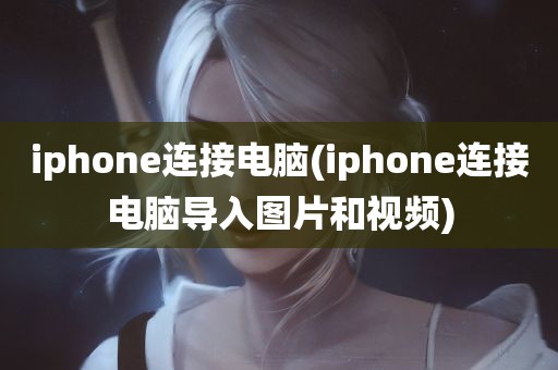 iphone连接电脑(iphone连接电脑导入图片和视频)