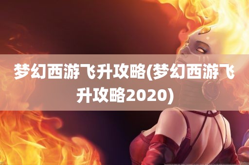 梦幻西游飞升攻略(梦幻西游飞升攻略2020)