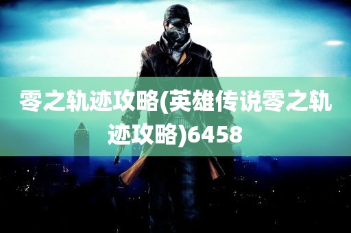 零之轨迹攻略(英雄传说零之轨迹攻略)6458