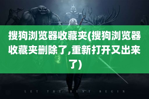 搜狗浏览器收藏夹(搜狗浏览器收藏夹删除了,重新打开又出来了)