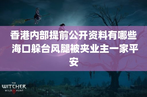 香港内部提前公开资料有哪些 海口躲台风腿被夹业主一家平安