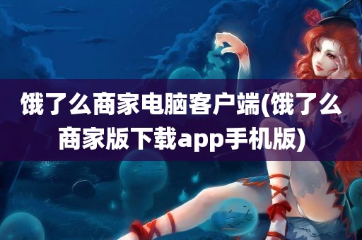 饿了么商家电脑客户端(饿了么商家版下载app手机版)