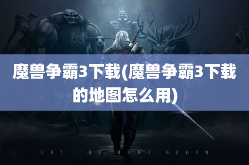 魔兽争霸3下载(魔兽争霸3下载的地图怎么用)