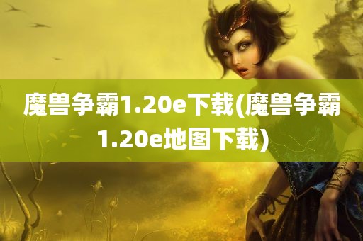 魔兽争霸1.20e下载(魔兽争霸1.20e地图下载)