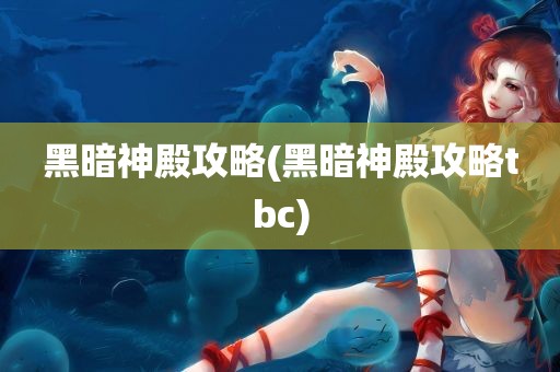 黑暗神殿攻略(黑暗神殿攻略tbc)