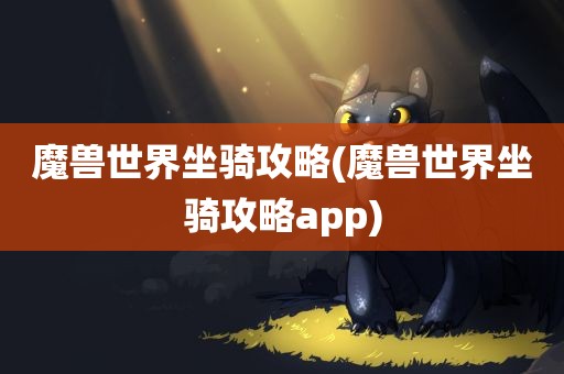 魔兽世界坐骑攻略(魔兽世界坐骑攻略app)